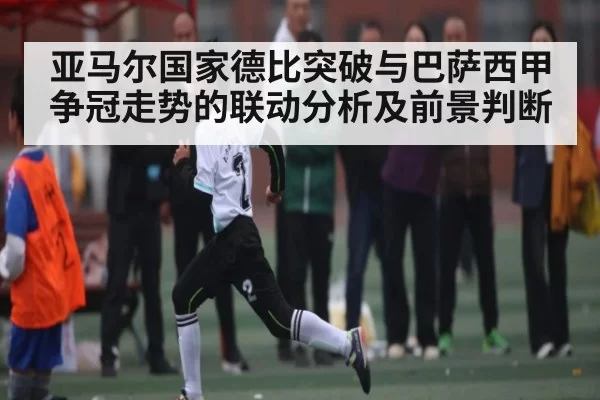 亚马尔国家德比突破与巴萨西甲争冠走势的联动分析及前景判断